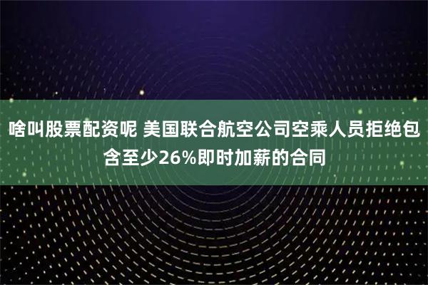 啥叫股票配资呢 美国联合航空公司空乘人员拒绝包含至少26%即时加薪的合同