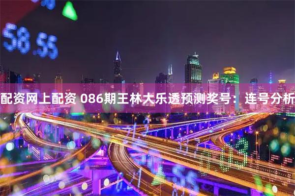 配资网上配资 086期王林大乐透预测奖号：连号分析