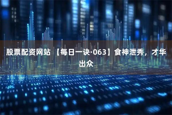 股票配资网站 【每日一诀·063】食神泄秀，才华出众